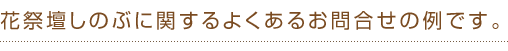 花祭壇しのぶに関するよくあるお問合せです。